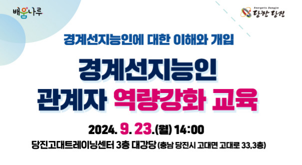 -경계선지능인에 대한 이해와 개입-
경계선지능인 관계자 역량강화 교육

2024. 9. 23.(월) 14:00
당진고대트레이닝센터 3층 대강당(충남 당진시 고대면 고대로 33,3층)
